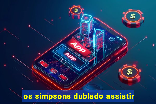 os simpsons dublado assistir